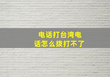 电话打台湾电话怎么拨打不了