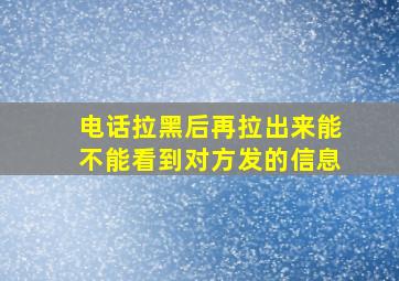 电话拉黑后再拉出来能不能看到对方发的信息