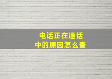 电话正在通话中的原因怎么查