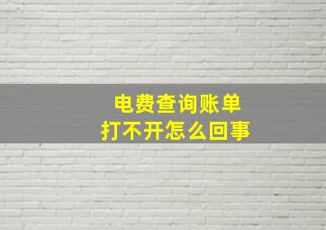 电费查询账单打不开怎么回事