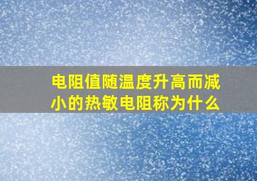 电阻值随温度升高而减小的热敏电阻称为什么