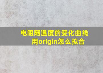 电阻随温度的变化曲线用origin怎么拟合