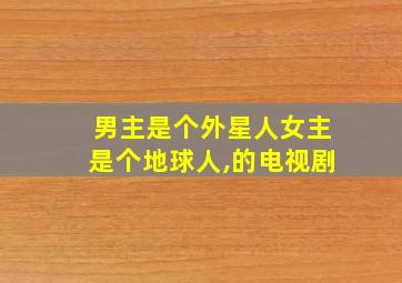 男主是个外星人女主是个地球人,的电视剧