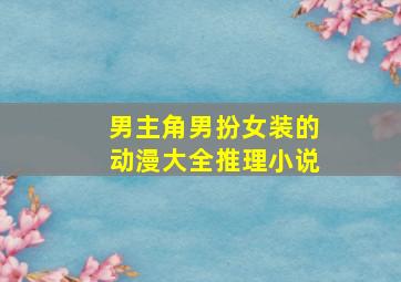 男主角男扮女装的动漫大全推理小说