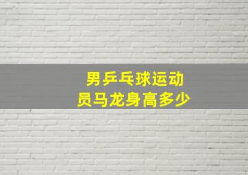 男乒乓球运动员马龙身高多少