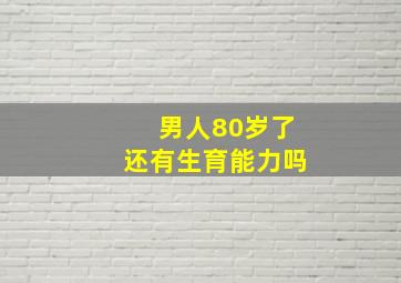 男人80岁了还有生育能力吗