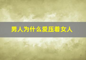 男人为什么爱压着女人