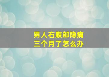 男人右腹部隐痛三个月了怎么办