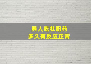 男人吃壮阳药多久有反应正常