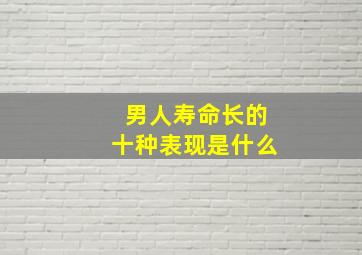 男人寿命长的十种表现是什么