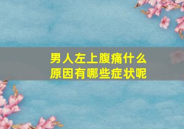 男人左上腹痛什么原因有哪些症状呢