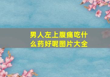 男人左上腹痛吃什么药好呢图片大全