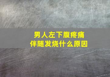 男人左下腹疼痛伴随发烧什么原因