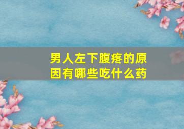 男人左下腹疼的原因有哪些吃什么药