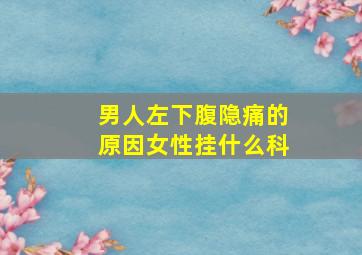 男人左下腹隐痛的原因女性挂什么科