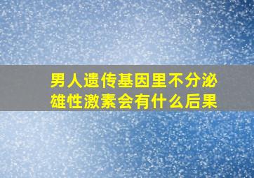 男人遗传基因里不分泌雄性激素会有什么后果