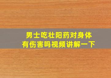 男士吃壮阳药对身体有伤害吗视频讲解一下