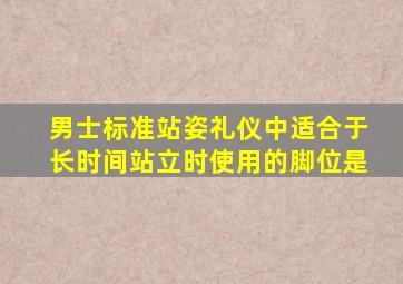 男士标准站姿礼仪中适合于长时间站立时使用的脚位是