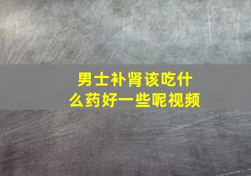 男士补肾该吃什么药好一些呢视频