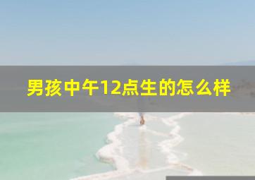 男孩中午12点生的怎么样