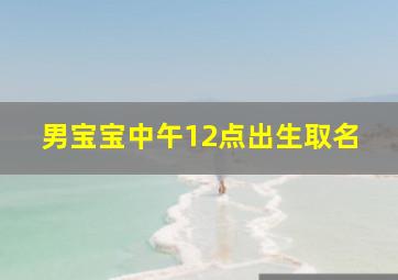 男宝宝中午12点出生取名