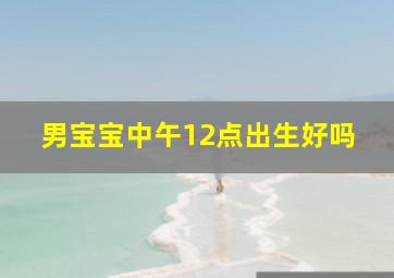 男宝宝中午12点出生好吗