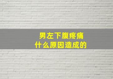 男左下腹疼痛什么原因造成的