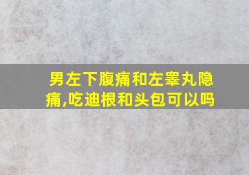 男左下腹痛和左睾丸隐痛,吃迪根和头包可以吗