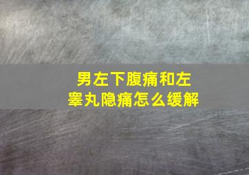 男左下腹痛和左睾丸隐痛怎么缓解