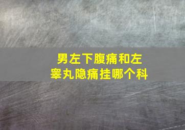 男左下腹痛和左睾丸隐痛挂哪个科