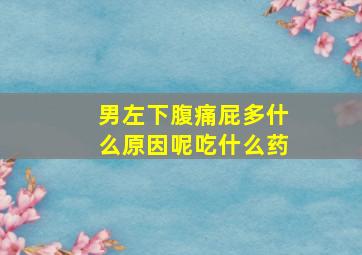 男左下腹痛屁多什么原因呢吃什么药