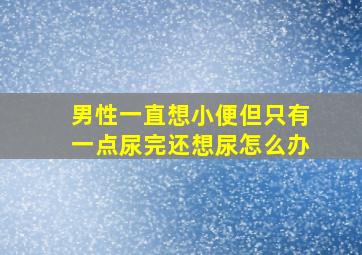 男性一直想小便但只有一点尿完还想尿怎么办