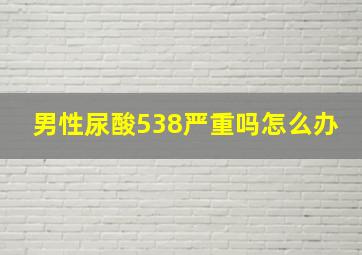 男性尿酸538严重吗怎么办