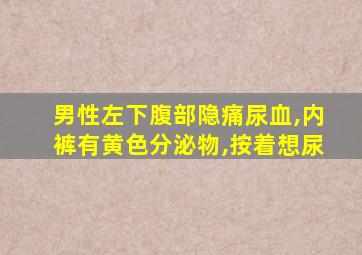 男性左下腹部隐痛尿血,内裤有黄色分泌物,按着想尿