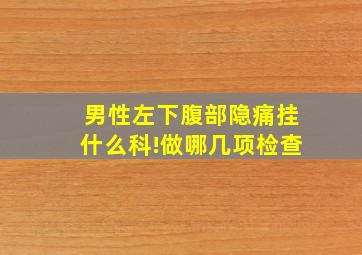 男性左下腹部隐痛挂什么科!做哪几项检查