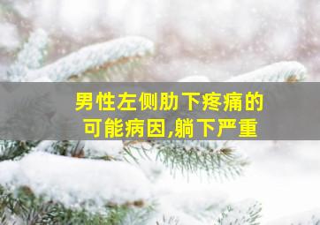 男性左侧肋下疼痛的可能病因,躺下严重