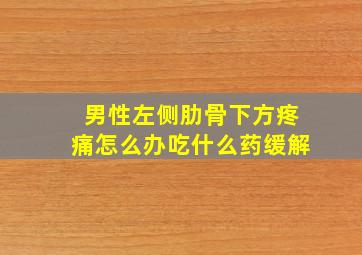 男性左侧肋骨下方疼痛怎么办吃什么药缓解