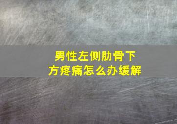 男性左侧肋骨下方疼痛怎么办缓解