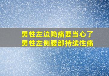 男性左边隐痛要当心了男性左侧腰部持续性痛