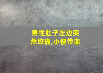 男性肚子左边突然绞痛,小便带血