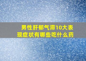 男性肝郁气滞10大表现症状有哪些吃什么药