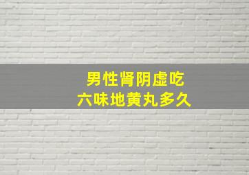 男性肾阴虚吃六味地黄丸多久