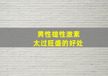 男性雄性激素太过旺盛的好处