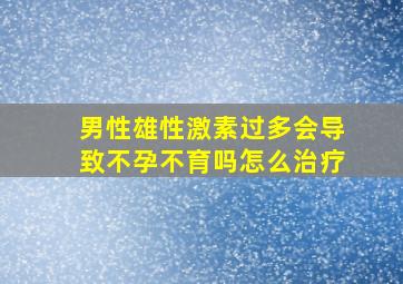 男性雄性激素过多会导致不孕不育吗怎么治疗