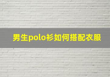 男生polo衫如何搭配衣服