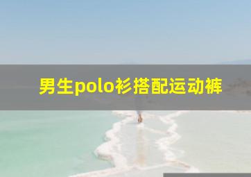 男生polo衫搭配运动裤