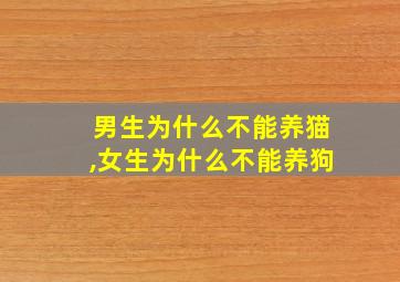 男生为什么不能养猫,女生为什么不能养狗