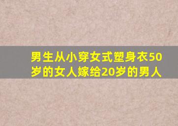 男生从小穿女式塑身衣50岁的女人嫁给20岁的男人