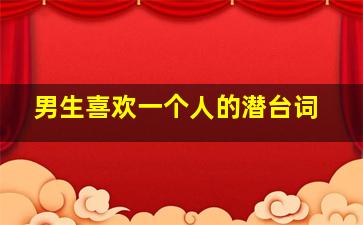 男生喜欢一个人的潜台词