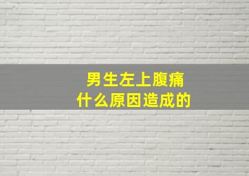 男生左上腹痛什么原因造成的